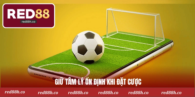 Giữ tâm lý ổn định khi đặt cược